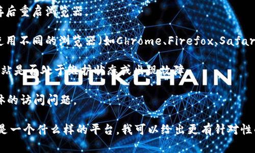 抱歉，您提到的“tokenim”可能是指某个特定的网站或服务，但没有更多的上下文信息我无法准确理解。通常情况下，无法访问网站可能是因为多种原因，例如网络问题、网站维护或账号异常等。以下是一些建议供您参考：

1. **检查网络连接**：确保您的设备已经连接到互联网，并且网络运行正常。尝试访问其他网站，以确认网络无问题。

2. **清除浏览器缓存**：浏览器缓存可能会导致一些网站无法正常加载，尝试清除缓存后重启浏览器。

3. **尝试其他浏览器**：有时候浏览器的特定设置或者插件会影响网站的访问，尝试使用不同的浏览器（如Chrome、Firefox、Safari等）访问该网站。

4. **检查网站状态**：可以使用工具（如DownForEveryoneOrJustMe.com）检查该网站是否处于维护状态或出现故障。

5. **联系客服**：如果以上方法都无法解决问题，建议联系“tokenim”的客服，询问具体的访问问题。

如果您能提供更多的背景信息，例如您访问