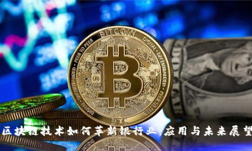 区块链技术如何革新银行业：应用与未来展望