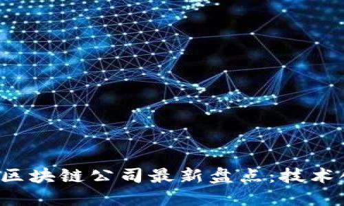 2023年太原轨道区块链公司最新盘点：技术创新引领行业变革