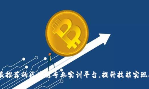 2023年最推荐的区块链专业实训平台，提升技能实现职业突破