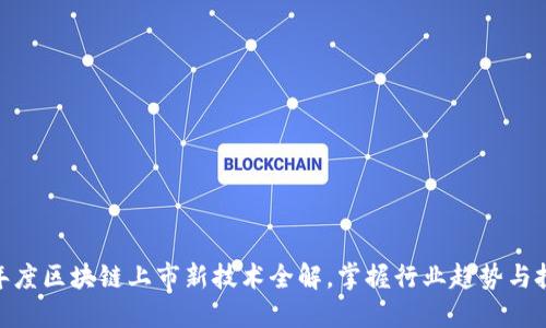  2023年度区块链上市新技术全解，掌握行业趋势与投资机遇
