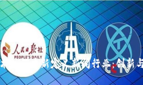 区块链技术如何重新定义新闻行业：创新与挑战并存