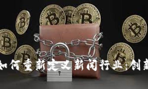 区块链技术如何重新定义新闻行业：创新与挑战并存