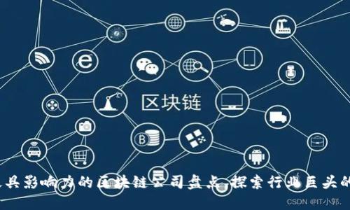 2023年最具影响力的区块链公司盘点，探索行业巨头的创新之路