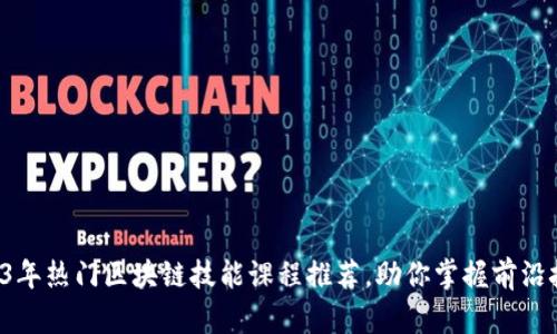 2023年热门区块链技能课程推荐，助你掌握前沿技术！