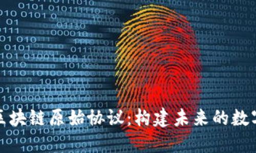 深入探索区块链原始协议：构建未来的数字基础设施