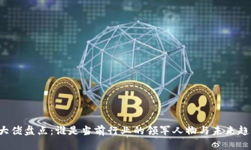 区块链科技大佬盘点：谁是当前行业的领军人物与未来趋势的引领者？