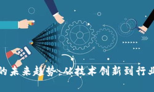 探索区块链发展的未来趋势：从技术创新到行业应用的全景分析