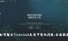 如何解决Tokenim2无法下载的