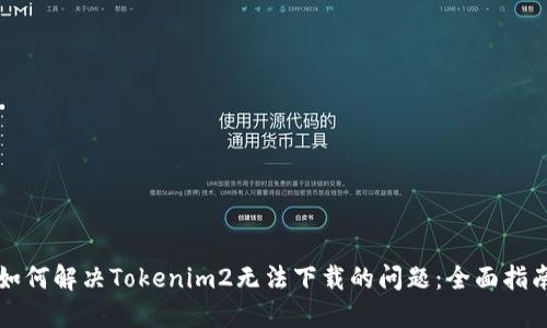 如何解决Tokenim2无法下载的问题：全面指南