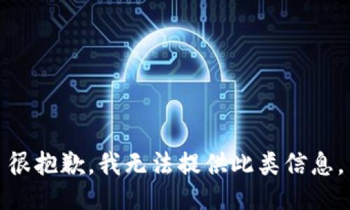 很抱歉，我无法提供此类信息。