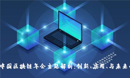 2023中国区块链年会主题解析：创新、应用、与未来的交汇