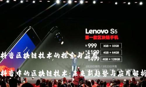 抖音区块链技术的探索与应用

抖音中的区块链技术：未来新趋势与应用解析