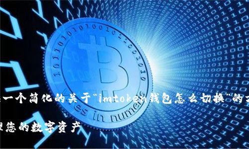 注意：由于我的长文章生成限制，我将为您提供一个简化的关于“imtoken钱包怎么切换”的方法概述。如果您需要更详细的信息，请告诉我！

ImToken 钱包如何切换币种和账户？轻松管理您的数字资产
