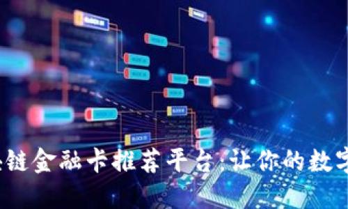 2023年最佳区块链金融卡推荐平台：让你的数字货币生活更轻松