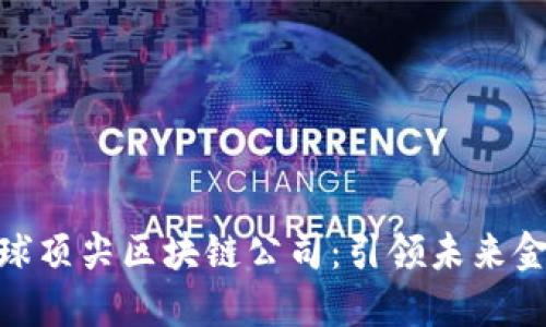 : 揭秘全球顶尖区块链公司：引领未来金融的先锋