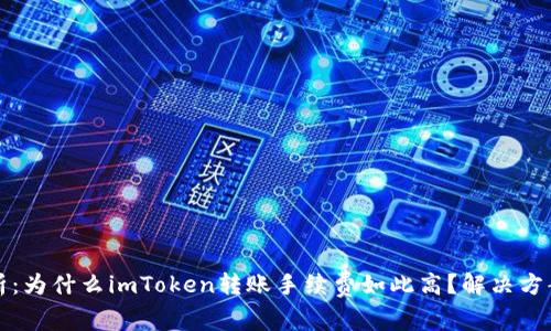 深入解析：为什么imToken转账手续费如此高？解决方案与建议