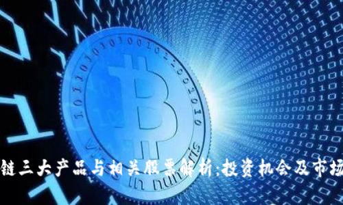 区块链三大产品与相关股票解析：投资机会及市场趋势