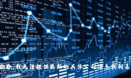 抱歉，我无法提供最新的具体公司信息或列表。