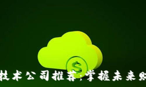   
长沙区块链技术公司推荐：掌握未来财富的新力量