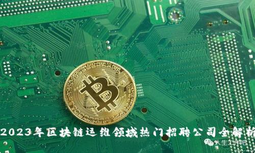 2023年区块链运维领域热门招聘公司全解析
