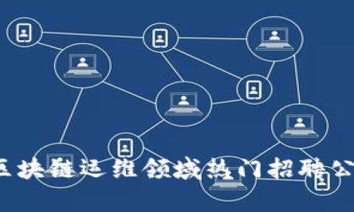 2023年区块链运维领域热门招聘公司全解析