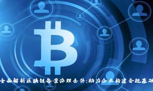 全面解析区块链备案办理条件：助力企业构建合规基础