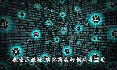 探索区块链：实体商品的创新与应用