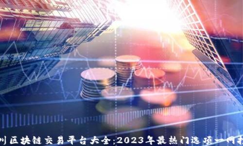 
四川区块链交易平台大全：2023年最热门选项一网打尽