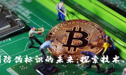 区块链识别防伪标识的未来：探索技术、应用与趋势