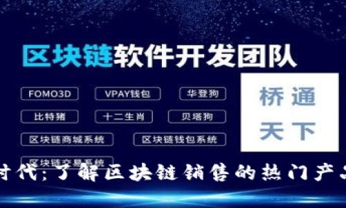 畅享区块链时代：了解区块链销售的热门产品与解决方案
