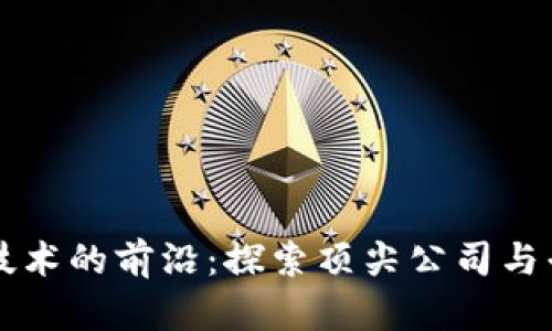 区块链技术的前沿：探索顶尖公司与平台产品