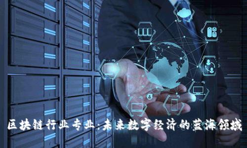 区块链行业专业：未来数字经济的蓝海领域