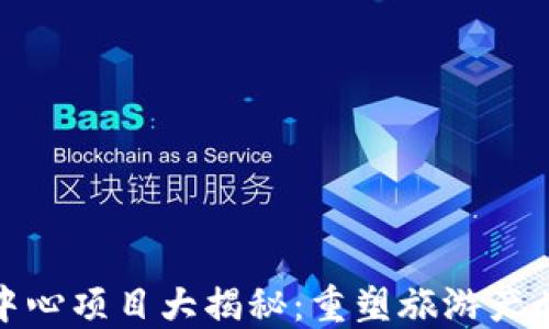 
旅游区块链中心项目大揭秘：重塑旅游产业的未来趋势