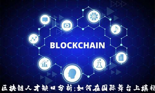 
中国区块链人才缺口分析：如何在国际舞台上填补空白