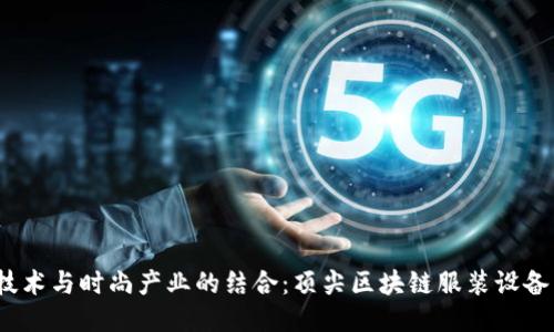  区块链技术与时尚产业的结合：顶尖区块链服装设备公司揭秘