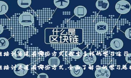 区块链培训渠道有哪些方式？探索多样的学习途径与资源

区块链培训渠道有哪些方式，全面了解你的学习选择