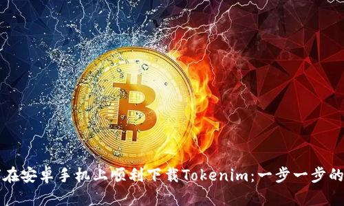 如何在安卓手机上顺利下载Tokenim：一步一步的指南
