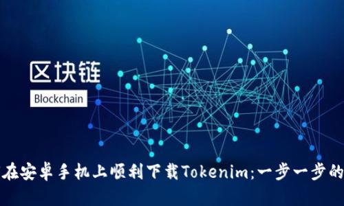 如何在安卓手机上顺利下载Tokenim：一步一步的指南