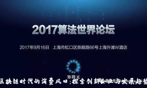   
区块链时代的消费风口：探索创新企业与发展趋势