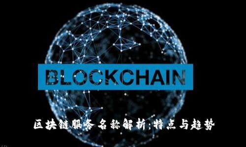 区块链服务名称解析：特点与趋势