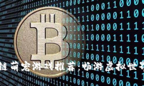 2023年最热门区块链萌宠游戏推荐：畅游虚拟世界，养成你的独特萌宠