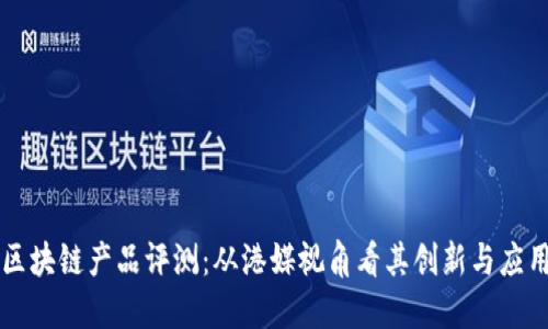 区块链产品评测：从港媒视角看其创新与应用