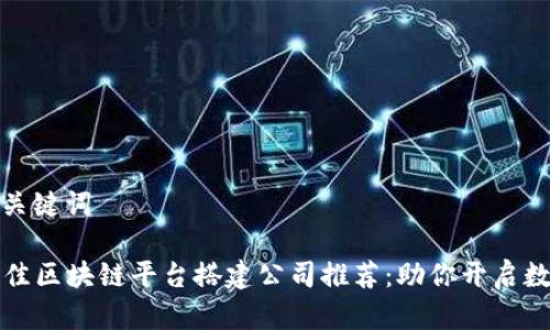 模块一：和关键词

2023年最佳区块链平台搭建公司推荐：助你开启数字新纪元！
