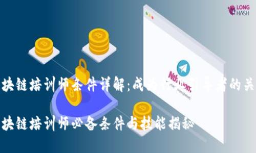区块链培训师条件详解：成为行业引导者的关键

区块链培训师必备条件与技能揭秘