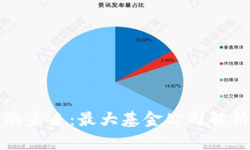 区块链投资的未来：最大基金公司解析与发展趋势