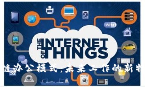 解密区块链办公模式：未来工作的新特点与趋势