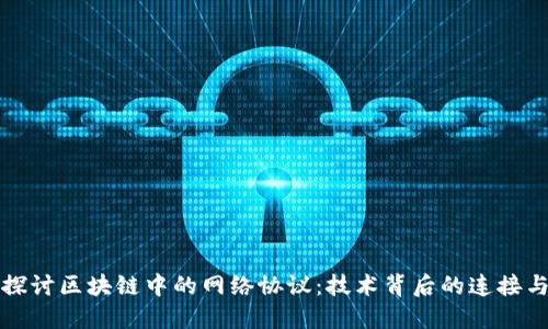 深入探讨区块链中的网络协议：技术背后的连接与安全