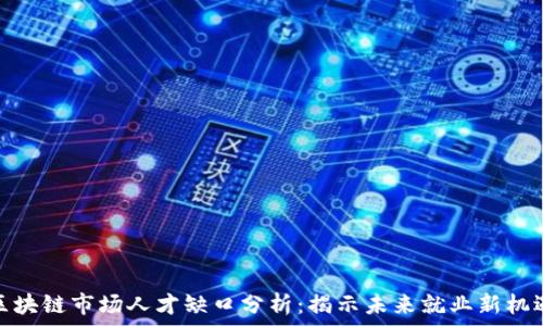  
区块链市场人才缺口分析：揭示未来就业新机遇