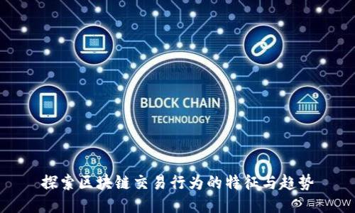 探索区块链交易行为的特征与趋势
